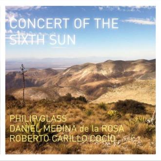 Philip Glass, Daniel Medina de la Rosa, Roberto Carillo Cocío - Concert of the Sixth Sun