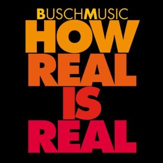 Buschmusic - How Real is Real