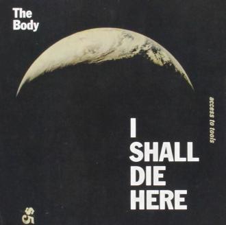 The Body - I Shall Die Here